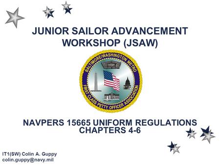 JUNIOR SAILOR ADVANCEMENT WORKSHOP (JSAW) NAVPERS 15665 UNIFORM REGULATIONS CHAPTERS 4-6 IT1(SW) Colin A. Guppy