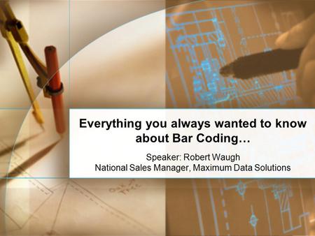 Everything you always wanted to know about Bar Coding… Speaker: Robert Waugh National Sales Manager, Maximum Data Solutions.