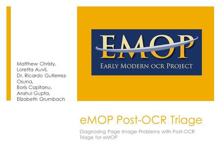 EMOP Post-OCR Triage Diagnosing Page Image Problems with Post-OCR Triage for eMOP Matthew Christy, Loretta Auvil, Dr. Ricardo Gutierrez- Osuna, Boris Capitanu,