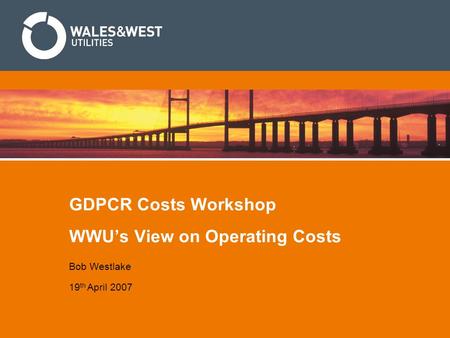 GDPCR Costs Workshop WWU’s View on Operating Costs Bob Westlake 19 th April 2007.