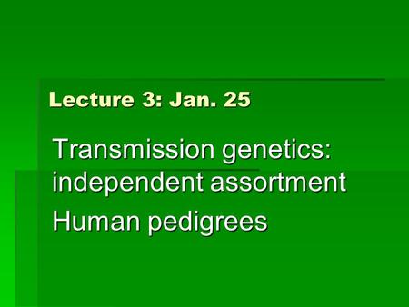 Lecture 3: Jan. 25 Transmission genetics: independent assortment Human pedigrees.