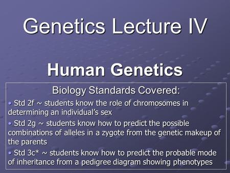 Genetics Lecture IV Human Genetics Biology Standards Covered: Std 2f ~ students know the role of chromosomes in determining an individual’s sex Std 2f.