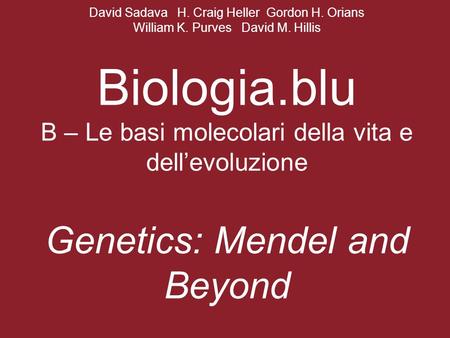 David Sadava H. Craig Heller Gordon H. Orians William K. Purves David M. Hillis Biologia.blu B – Le basi molecolari della vita e dell’evoluzione Genetics: