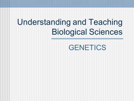 Understanding and Teaching Biological Sciences GENETICS.
