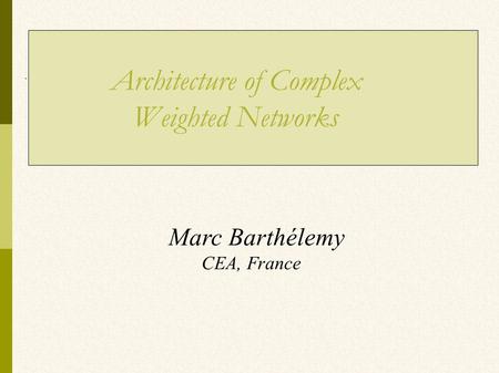 Marc Barthélemy CEA, France Architecture of Complex Weighted Networks.