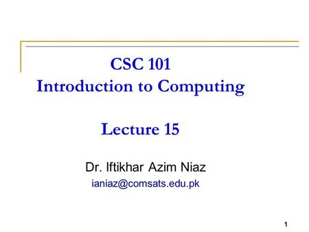 1 CSC 101 Introduction to Computing Lecture 15 Dr. Iftikhar Azim Niaz 1.