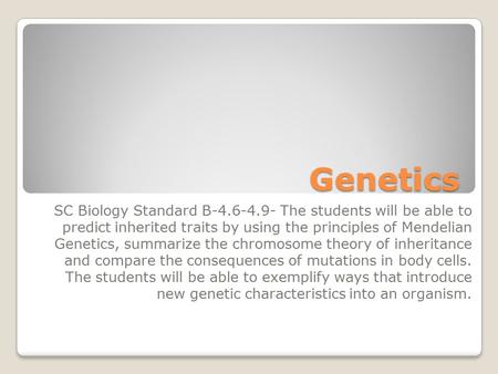 Genetics SC Biology Standard B-4.6-4.9- The students will be able to predict inherited traits by using the principles of Mendelian Genetics, summarize.