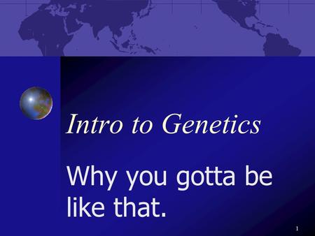 1 Intro to Genetics Why you gotta be like that.. 2 Gregor Mendel The father of _______ Studied heredity Aka. genetics.