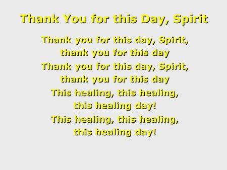 Thank You for this Day, Spirit Thank you for this day, Spirit, thank you for this day Thank you for this day, Spirit, thank you for this day This healing,