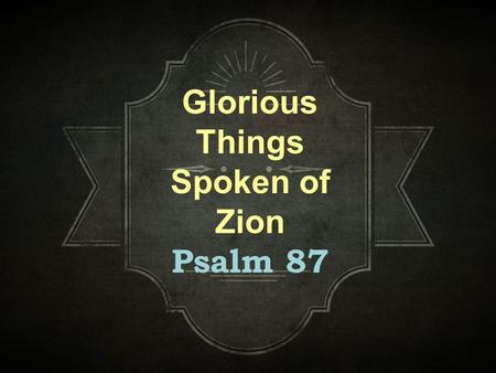 Glorious Things Spoken of Zion Psalm 87. Background A psalm praising God for His care of His holy city. OF the sons of Korah Time of psalm unknown.