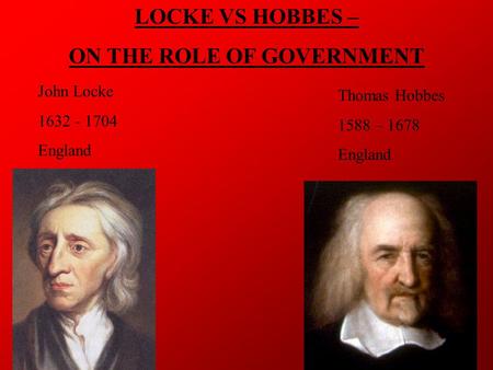 LOCKE VS HOBBES – ON THE ROLE OF GOVERNMENT Thomas Hobbes 1588 – 1678 England John Locke 1632 - 1704 England.