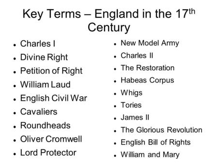 Key Terms – England in the 17 th Century Charles I Divine Right Petition of Right William Laud English Civil War Cavaliers Roundheads Oliver Cromwell Lord.