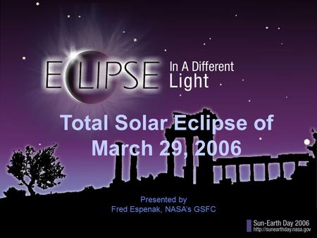 Title Total Solar Eclipse of March 29, 2006 Presented by Fred Espenak, NASA’s GSFC.