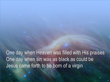 One day when Heaven was filled with His praisesOne day when Heaven was filled with His praises One day when sin was as black as could beOne day when sin.
