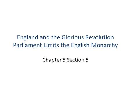 England and the Glorious Revolution Parliament Limits the English Monarchy Chapter 5 Section 5.