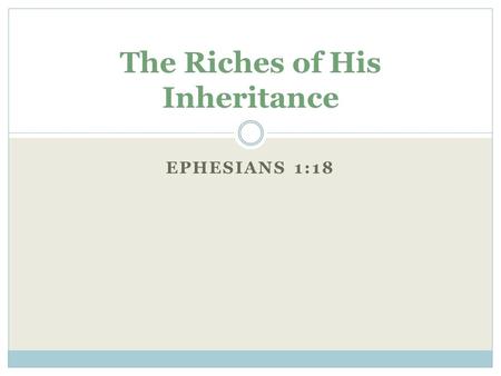 EPHESIANS 1:18 The Riches of His Inheritance. The Eye of Your Heart Enlightened  The Eyes of Your Heart: Not Visible ( 2 Cor 4:18)  Enlightened: Being.