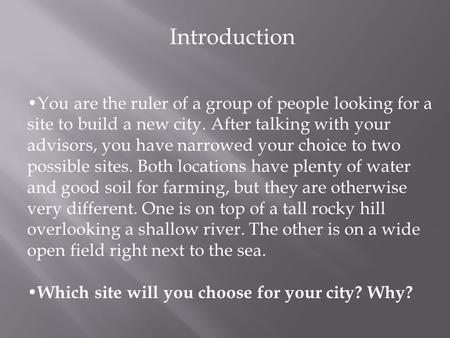 Introduction You are the ruler of a group of people looking for a site to build a new city. After talking with your advisors, you have narrowed your choice.