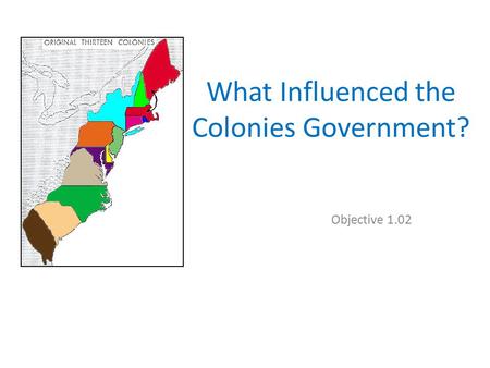What Influenced the Colonies Government? Objective 1.02.