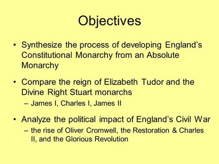 Objectives Synthesize the process of developing England’s Constitutional Monarchy from an Absolute Monarchy Compare the reign of Elizabeth Tudor and the.