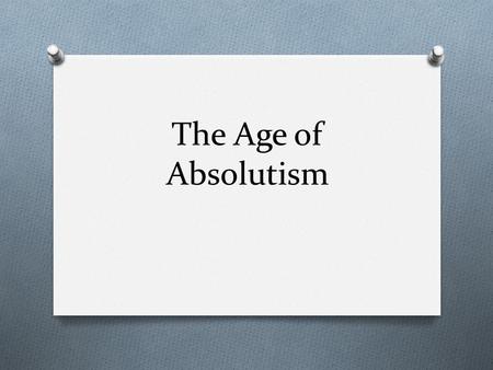 The Age of Absolutism. What is Absolutism? O 17 th and 18 th centuries O period in which traditional monarchs consolidated power and attempted to exert.