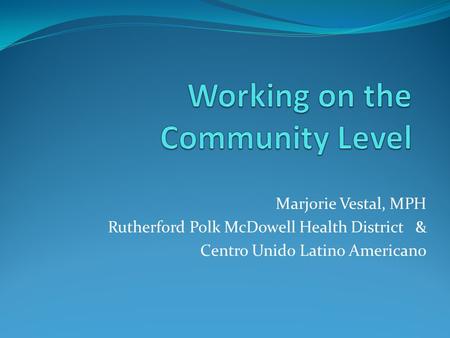 Marjorie Vestal, MPH Rutherford Polk McDowell Health District & Centro Unido Latino Americano.