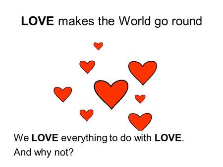 LOVE makes the World go round We LOVE everything to do with LOVE. And why not?