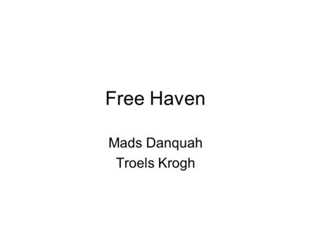 Free Haven Mads Danquah Troels Krogh. Free Haven Began as a research project started by a group of MIT students in December 1999 Wanted to create a safe.
