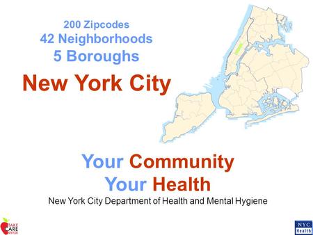 200 Zipcodes 42 Neighborhoods 5 Boroughs New York City Your Community Your Health New York City Department of Health and Mental Hygiene.