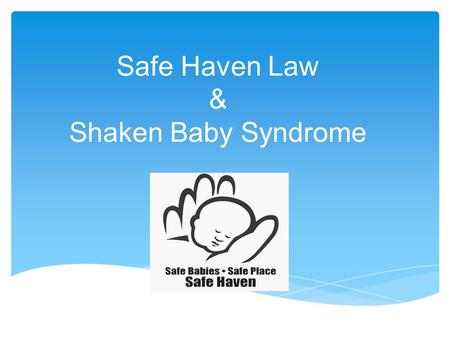 Safe Haven Law & Shaken Baby Syndrome.  Law that allows a parent to legally and safely relinquish their unharmed newborn anonymously without fear of.