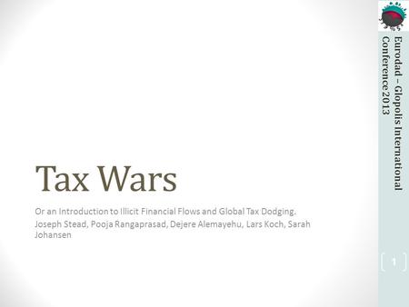 Eurodad – Glopolis InternationalConference 2013 Tax Wars Or an Introduction to Illicit Financial Flows and Global Tax Dodging. Joseph Stead, Pooja Rangaprasad,