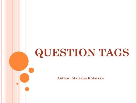 QUESTION TAGS Author: Mariana Kolarska PRESENT TENSES.