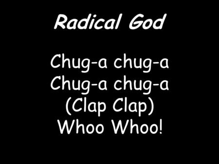 Radical God Chug-a chug-a (Clap Clap) Whoo Whoo!.