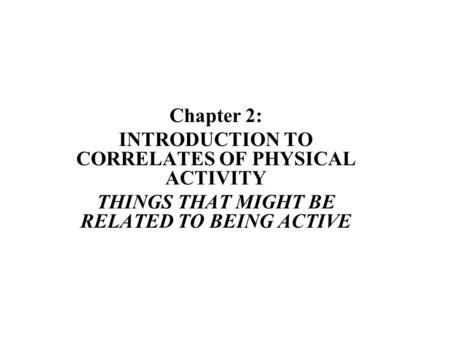 Chapter 2: INTRODUCTION TO CORRELATES OF PHYSICAL ACTIVITY THINGS THAT MIGHT BE RELATED TO BEING ACTIVE.