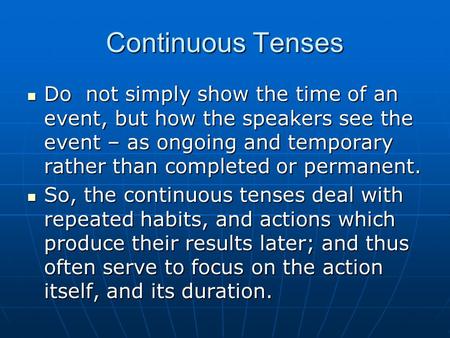 Continuous Tenses Do not simply show the time of an event, but how the speakers see the event – as ongoing and temporary rather than completed or permanent.