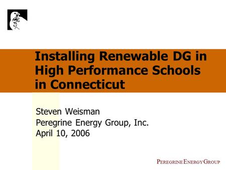 P EREGRINE E NERGY G ROUP Installing Renewable DG in High Performance Schools in Connecticut Steven Weisman Peregrine Energy Group, Inc. April 10, 2006.
