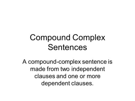 Compound Complex Sentences A compound-complex sentence is made from two independent clauses and one or more dependent clauses.