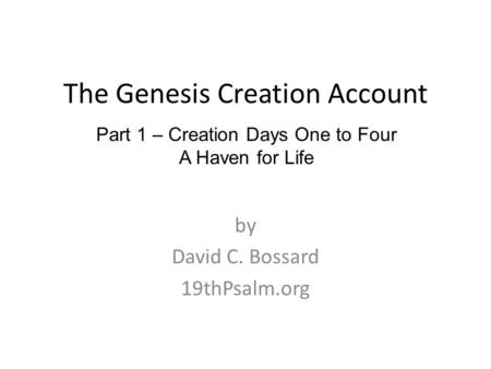 The Genesis Creation Account by David C. Bossard 19thPsalm.org Part 1 – Creation Days One to Four A Haven for Life.