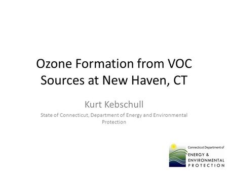 Ozone Formation from VOC Sources at New Haven, CT Kurt Kebschull State of Connecticut, Department of Energy and Environmental Protection.