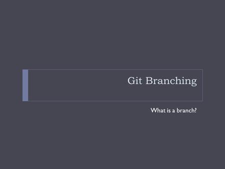 Git Branching What is a branch?. Review: Distributed - Snapshots Files are stored by SHA-1 hash rather than filename Stored in git database in compressed.