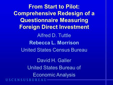 From Start to Pilot: Comprehensive Redesign of a Questionnaire Measuring Foreign Direct Investment Alfred D. Tuttle Rebecca L. Morrison United States Census.
