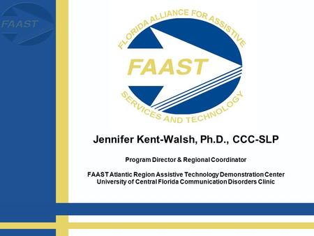 Jennifer Kent-Walsh, Ph.D., CCC-SLP Program Director & Regional Coordinator FAAST Atlantic Region Assistive Technology Demonstration Center University.