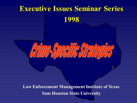 Executive Issues Seminar Series 1998 Law Enforcement Management Institute of Texas Sam Houston State University.