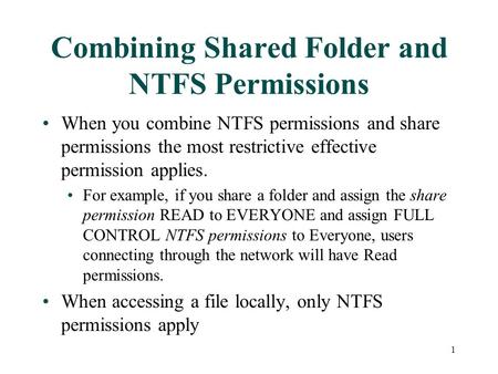 When you combine NTFS permissions and share permissions the most restrictive effective permission applies. For example, if you share a folder and assign.