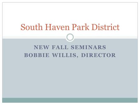 NEW FALL SEMINARS BOBBIE WILLIS, DIRECTOR South Haven Park District.
