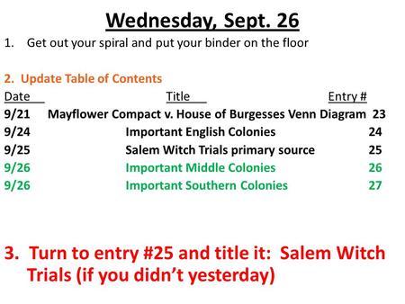 Wednesday, Sept. 26 1.Get out your spiral and put your binder on the floor 2. Update Table of Contents DateTitleEntry # 9/21 Mayflower Compact v. House.