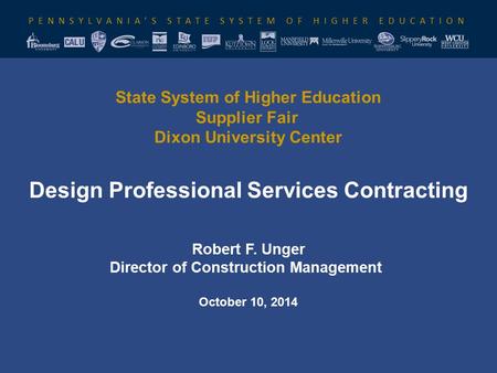 PENNSYLVANIA’S STATE SYSTEM OF HIGHER EDUCATION State System of Higher Education Supplier Fair Dixon University Center Design Professional Services Contracting.