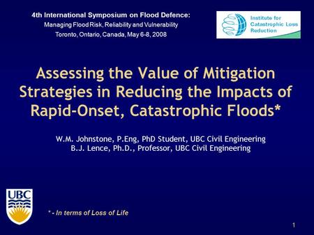 1 Assessing the Value of Mitigation Strategies in Reducing the Impacts of Rapid-Onset, Catastrophic Floods* W.M. Johnstone, P.Eng, PhD Student, UBC Civil.