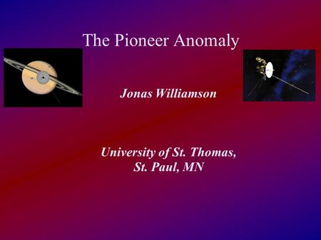 The Pioneer Anomaly Jonas Williamson University of St. Thomas, St. Paul, MN.