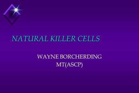 NATURAL KILLER CELLS WAYNE BORCHERDING MT(ASCP). NATURAL KILLER CELLS u DEVELOPMENT u RECEPTORS u FUNCTION u LABORATORY ANALYSIS.