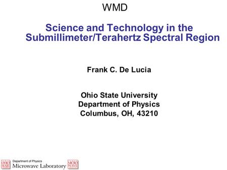 WMD Science and Technology in the Submillimeter/Terahertz Spectral Region Frank C. De Lucia Ohio State University Department of Physics Columbus, OH, 43210.